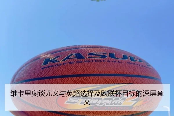 维卡里奥谈尤文与英超选择及欧联杯目标的深层意义 | MLSPORTS